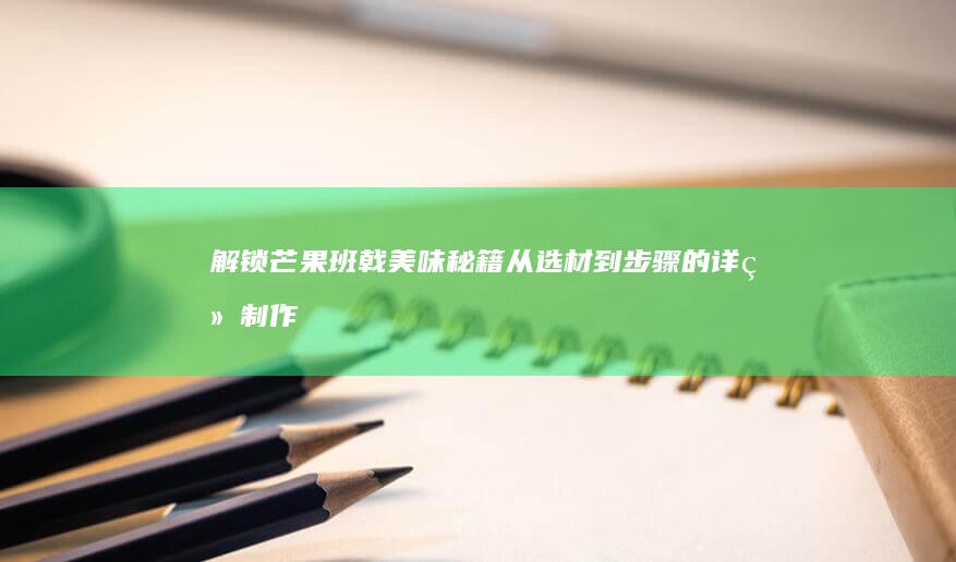 解锁芒果班戟美味秘籍：从选材到步骤的详细制作指南